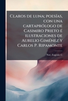 Claros de luna; poesías, con una cartaprólogo de Casimiro Prieto é ilustraciones de Aurelio Giménez y Carlos P. Ripamonte 1173095330 Book Cover