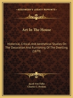 Art In The House: Historical, Critical, And Aesthetical Studies On The Decoration And Furnishing Of The Dwelling 1164580485 Book Cover