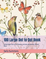 100 Large Dot to Dot Book: Jumbo Giant Dot to Dot Flowers, Animals, Butterflies, Birds & More B09T32847M Book Cover