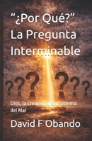 “¿Por Qué?” la Pregunta Interminable: Dios, la Creación y el problema del Mal (Spanish Edition) B0H17Z8JS6 Book Cover