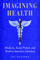 Imagining Health: Medicine, Social Protest, and Modern American Literature 1625349122 Book Cover