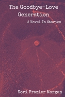 The Goodbye-Love Generation: A Novel In Stories B087HC34ZD Book Cover