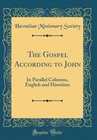 The Gospel According to John: In Parallel Columns, English and Hawaiian (Classic Reprint) 0266463983 Book Cover