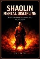 Shaolin Mental Discipline: Practical Strategies for Lasting Clarity and Self-Control B0GQXNM6NS Book Cover
