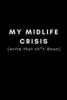 My Midlife Crisis (Write That Sh*t Down): Funny Gag Journal for Getting Older, Middle Age for Stressed Ageing Men and Women and 40th or 50th Birthday Presents (Blank Lined Notebook) 1731077335 Book Cover