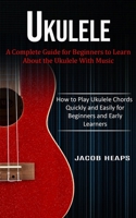 Ukulele: A Complete Guide for Beginners to Learn About the Ukulele With Music 1774854007 Book Cover
