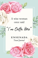 A wise woman once said "I'm outta here" Ensenada Travel Journal: Travel Planner, Includes To-Do Before Leaving, Categorized Packing List, Spending and Journaling for Experiences B0851LXV2D Book Cover