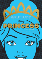 Disney Princess: Beyond the Tiara: The Stories. The Influence. The Legacy. 0760373620 Book Cover