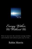 Energy Within Us Without Us: How to Tap Into the Existent Energy Within and Without and Achieve Pure Joy in Life... 1463745508 Book Cover