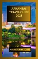 ARKANSAS TRAVEL GUIDE 2023: An Exhaustive Travel Guide Improved with Expanded Reality B0C9S7Q7MM Book Cover