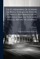 Vie Et Mémoires De Scipion De Ricci, Évêque De Pistoie Et Prato, Réformateur Du Catholicisme En Toscane, Sous Le Règne De Léopold, Volume 2 1148039082 Book Cover