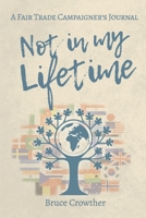 Not in My Lifetime: A Fair Trade Campaigner's Journal 1913898202 Book Cover