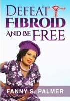 DEFEAT FIBROID AND BE FREE B0CKCGL3QT Book Cover