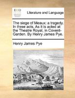 The siege of Meaux: a tragedy. In three acts. As it is acted at the Theatre Royal, in Covent-Garden. By Henry James Pye. 1170481582 Book Cover