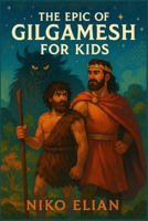 The Epic of Gilgamesh for Kids: An Ancient Adventure of Heroes, Monsters, and Wisdom for a New Generation of Thinkers Ages 7 to 12 B0FKSYBK1J Book Cover