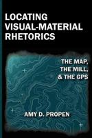 Locating Visual-Material Rhetorics: The Map, the Mill, and the GPS 1602352542 Book Cover