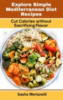 Explore Simple Mediterranean Diet Recipes: Cut Calories without Sacrificing Flavor 1802838953 Book Cover