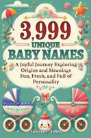 3,999 Unique Baby Names: A Joyful Journey Exploring Origins and Meanings - Fun, Fresh and Full of Personality B0DHLP8GS3 Book Cover