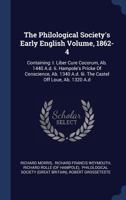 The Philological Society's Early English Volume, 1862-4: Containing I. Liber Cure Cocorum, a B. 1440 A. D. Ii. Hampole's Pricke of Conscience, a B. 1340 A. D. Iii. the Castel Off Loue, a B. 1320 A. D 1019058471 Book Cover