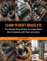 Learn to Craft Bracelets: The Ultimate Paracord Book for Unique Beach Wear Accessories with Clear Instructions B0CRKMHZD3 Book Cover