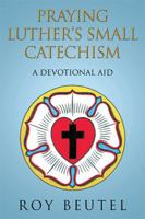 Praying Luther's Small Catechism: A Devotional Aid 1499021585 Book Cover