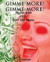 Gimme More! Gimme More!: Hillary's New Tax Plan and IRS Motto 1477606297 Book Cover