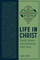Life in Christ: Rooted, Woven, and Grafted into God’s Story 0758670397 Book Cover