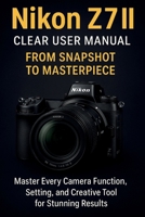 Nikon Z7 II Clear User Manual From Snapshot to Masterpiece B0FCCG3MJ3 Book Cover