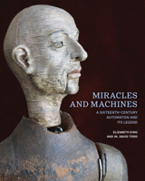 Miracles and Machines: A Sixteenth-Century Automaton and Its Legend 1606068393 Book Cover