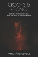 CROOKS & CLONES: (Or How Immoral Imbeciles Lost The Right To Rule The World) B0858TFGBH Book Cover