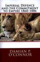 Imperial Defence and the Commitment to Empire 1860-1886 1502345404 Book Cover