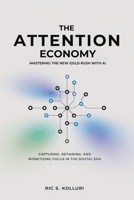 The Attention Economy - Mastering the New Gold Rush with AI: Unlock the Secrets to Capturing, Retaining, and Monetizing Focus in the Digital Age B0DS9FP9B4 Book Cover