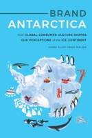 Brand Antarctica: How Global Consumer Culture Shapes Our Perceptions of the Ice Continent 1496221214 Book Cover