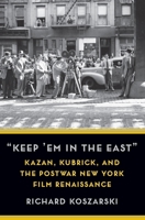 "Keep 'em in the East": Kazan, Kubrick, and the Postwar New York Film Renaissance 0231200994 Book Cover