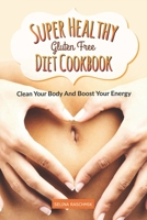 SUPER HEALTHY GLUTEN FREE DIET COOKBOOK: CLEAN YOUR BODY AND BOOST YOUR ENERGY - Glutenfrei Kochbuch 108153544X Book Cover