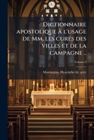 Dictionnaire Apostolique: À L'usage De Mm. Les Curés Des Villes Et De La Campagne, Et De Tous Ceux Qui Se Destinent À La Chaire, Volume 9 1148147284 Book Cover