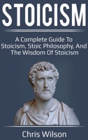 Stoicism: A Complete Guide to Stoicism, Stoic Philosophy, and the Wisdom of Stoicism 192598916X Book Cover