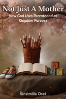Not Just A Mother: How God Uses Parenthood As Kingdom Purpose B0FPR9RWS9 Book Cover