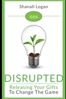 Idea Disrupted: Taking Your Gifts To Change The Game B08FBG5QY5 Book Cover