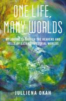 One Life, Many Worlds: My Journeys Through the Heavens and Hells of Extraterrestrial Worlds 1628543418 Book Cover