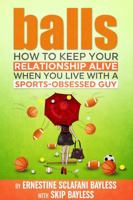 Balls: How to keep your relationship alive when you live with a sports-obsessed guy 1945431148 Book Cover