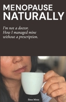 Menopause Naturally: I am not a doctor. How I managed mine without a prescription. B0H6ZW3QV2 Book Cover
