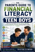 THE PARENTS GUIDE TO FINANCIAL LITERACY FOR TEEN BOYS: Help Your Son Master Earning, Saving, Spending, Giving, Budgeting, Investing, and Smart Money Habits B0HBWTRX8X Book Cover