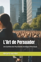 L’Art de Persuader: Une Synthèse des Plus Grandes Stratégies Rhétoriques (French Edition) B0F9W91RN7 Book Cover