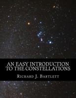 An Easy Introduction to the Constellations: A Reference Guide to Exploring the Night Sky with Your Eyes, Binoculars and Telescopes 1532989180 Book Cover