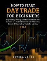 How to Start Day Trade for Beginners: Day Trading Strategies to become a Profitable Investor and Build a Passive Income! Amazing Secrets Of How to Day Trade for a Living - Vol.1 B08WJY83VY Book Cover