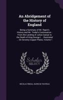 An Abridgement of the History of England: Being a Summary of Mr. Rapin's History and Mr. Tindal's Continuation: From the Landing of Julius Caesar to the Death of King George I ... Illustrated ... on S 1358115370 Book Cover