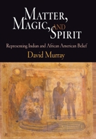 Matter, Magic, and Spirit: Representing Indian and African American Belief 0812239962 Book Cover