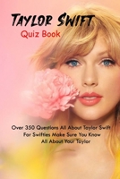 Taylor Swift Quiz Book: Over 350 Questions All About Taylor Swift For Swifties - Make Sure You Know All About Your Taylor B099YKJWQL Book Cover