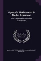 Opuscula Mathematici Et Medici Argumenti: Cum Tabulis Aeneis. Continens Programmata 1378402944 Book Cover